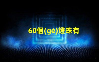 60個(gè)燈珠有多少瓦 60顆led燈珠多少瓦